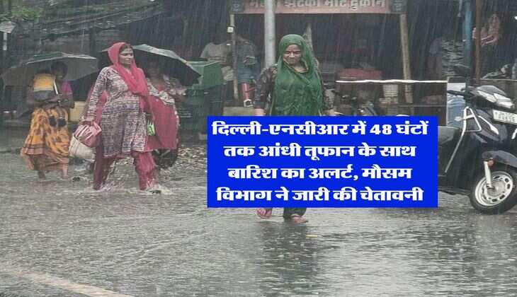 Delhi Weather : दिल्ली-एनसीआर में 48 घंटों तक आंधी तूफान के साथ बारिश का अलर्ट, मौसम विभाग ने जारी की चेतावनी