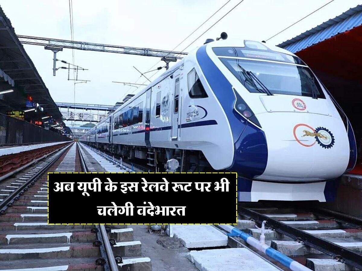 UP Railway : अब यूपी के इस रेलवे रूट पर भी चलेगी वंदे भारत, जानिये टाइमिंग