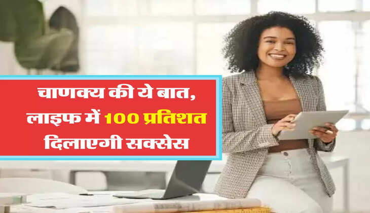 चाणक्य की ये बात, लाइफ में 100 प्रतिशत दिलाएगी सक्सेस