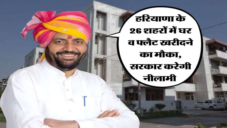 Haryana News : हरियाणा के 26 शहरों में घर व फ्लैट खरीदने का मौका, सरकार करेगी नीलामी&nbsp;