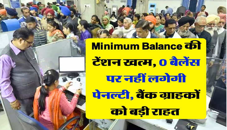 Minimum Balance की टेंशन खत्म, 0 बैलेंस पर नहीं लगेगी पेनल्टी, बैंक ग्राहकों को बड़ी राहत&nbsp;