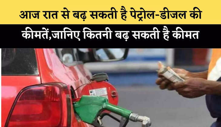 आज रात से बढ़ सकती है पेट्रोल-डीजल की कीमतें,जानिए कितनी बढ़ सकती है कीमत