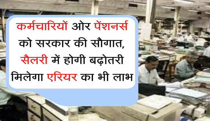 Salary arrears कर्मचारियों ओर पेंशनर्स को सरकार की सौगात, सैलरी में होगी बढ़ोतरी मिलेगा एरियर का भी लाभ