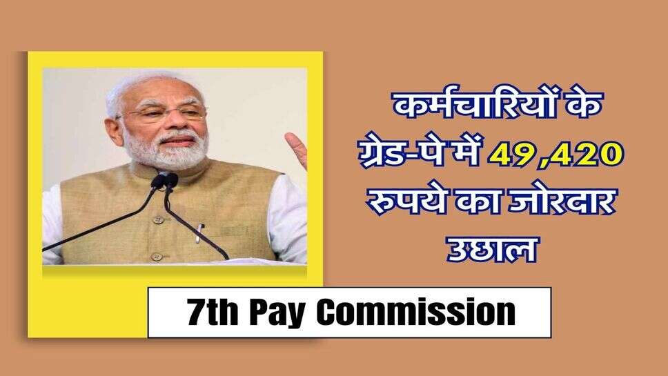 7th Pay Commission : केंद्रीय कर्मचारियों के ग्रेड-पे में 49,420 रुपये का जोरदार उछाल