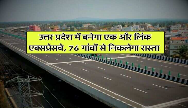 UP New expressway : उत्तर प्रदेश में बनेगा एक और लिंक एक्सप्रेसवे, 76 गांवों से निकलेगा रास्ता