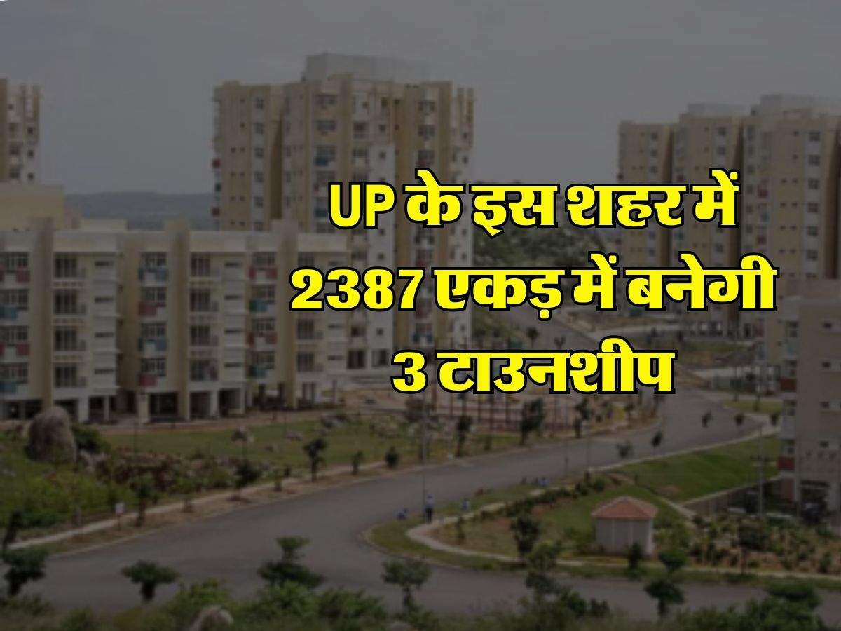 UP के इस शहर में 2387 एकड़ में बनेगी 3 टाउनशीप, 3 लाख लोगों को मिलेगा घर