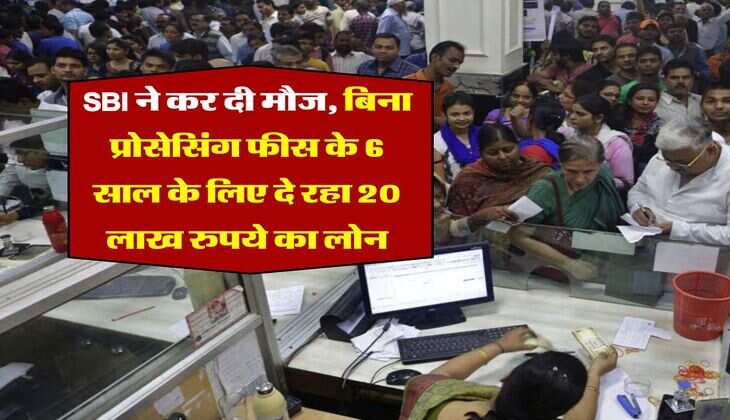 SBI ने कर दी मौज, बिना प्रोसेसिंग फीस के 6 साल के लिए दे रहा 20 लाख रुपये का लोन