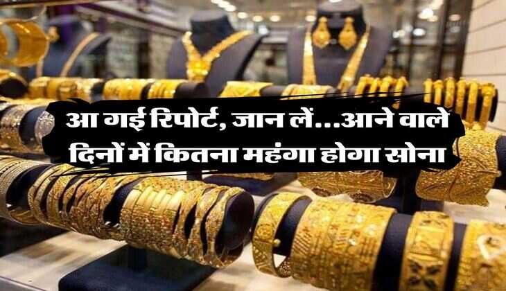 Gold Rate : आ गई रिपोर्ट, जान लें...आने वाले दिनों में कितना महंगा होगा सोना