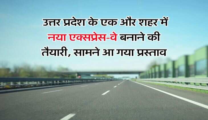 UP News : उत्तर प्रदेश के एक और शहर में नया एक्सप्रेस-वे बनाने की तैयारी, सामने आ गया प्रस्ताव