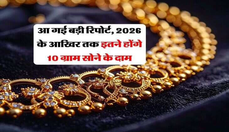 gold price prediction : आ गई बड़ी रिपोर्ट, 2026 के आखिर तक इतने होंगे 10 ग्राम के दाम