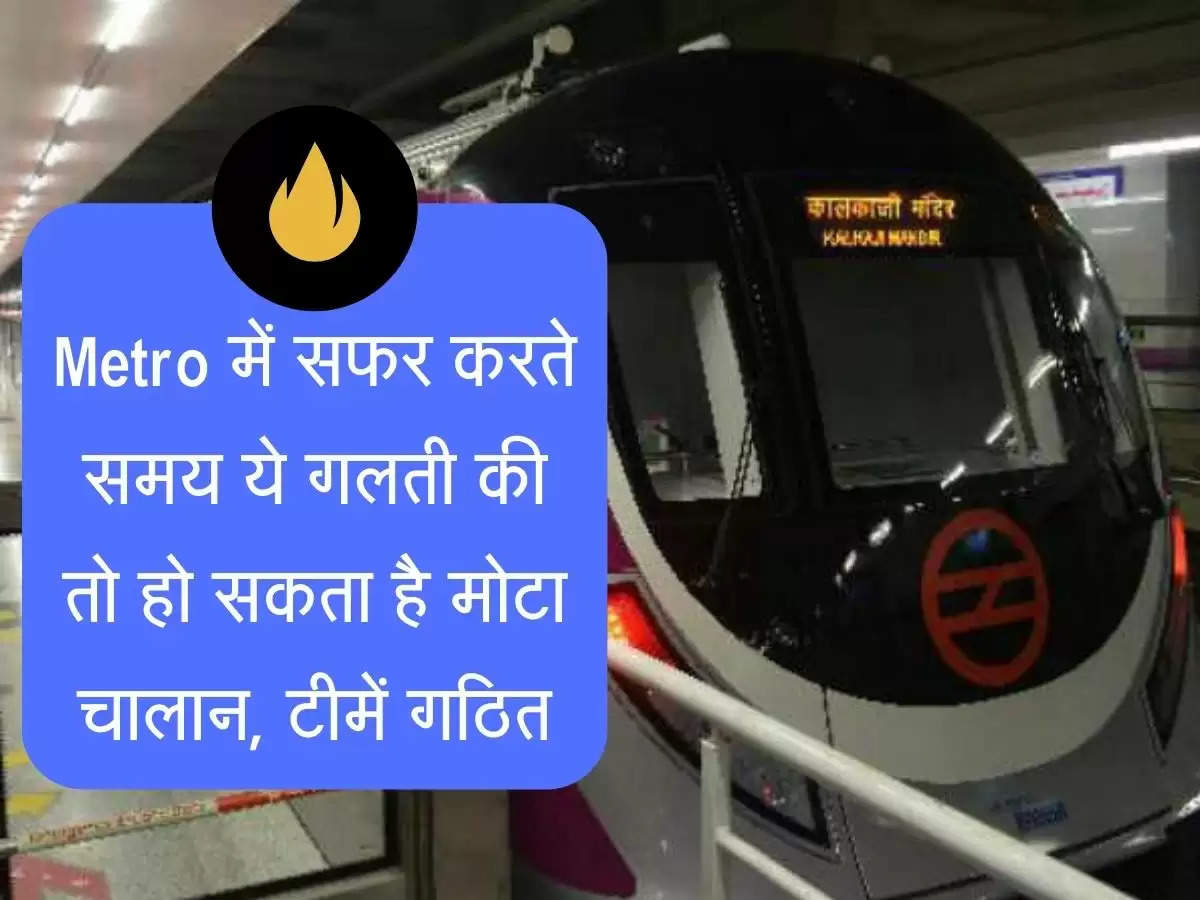 Metro Change : Metro में सफर करते समय ये गलती की तो हो सकता है मोटा चालान, टीमें गठित