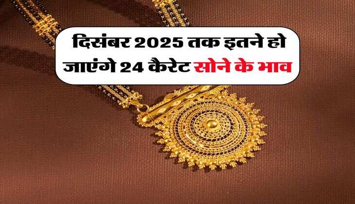Gold Rate : दिसंबर 2025 तक इतने हो जाएंगे 24 कैरेट सोने के भाव