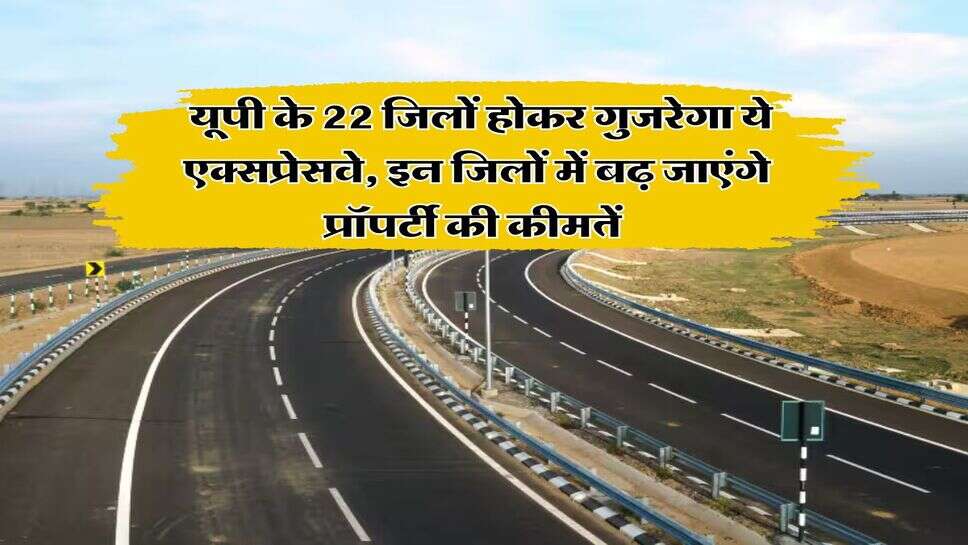 Expressway : यूपी के 22 जिलों होकर गुजरेगा ये एक्सप्रेसवे, इन जिलों में बढ़ जाएंगे प्रॉपर्टी की कीमतें&nbsp;