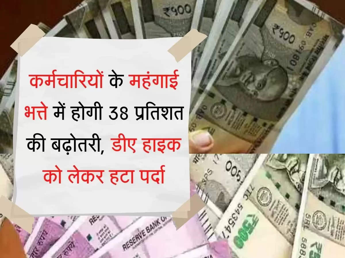 dearness allowance कर्मचारियों के महंगाई भत्ते में होगी 38 प्रतिशत की बढ़ोतरी, डीए हाइक को लेकर हटा पर्दा