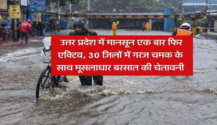 up ka mausam : उत्तर प्रदेश में मानसून एक बार फिर एक्टिव, 30 जिलों में गरज चमक के साथ मूसलाधार बरसात की चेतावनी