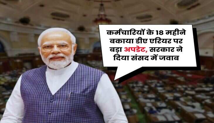 DA Arrears : कर्मचारियों के 18 महीने बकाया डीए एरियर पर बड़ा अपडेट, सरकार ने दिया संसद में जवाब