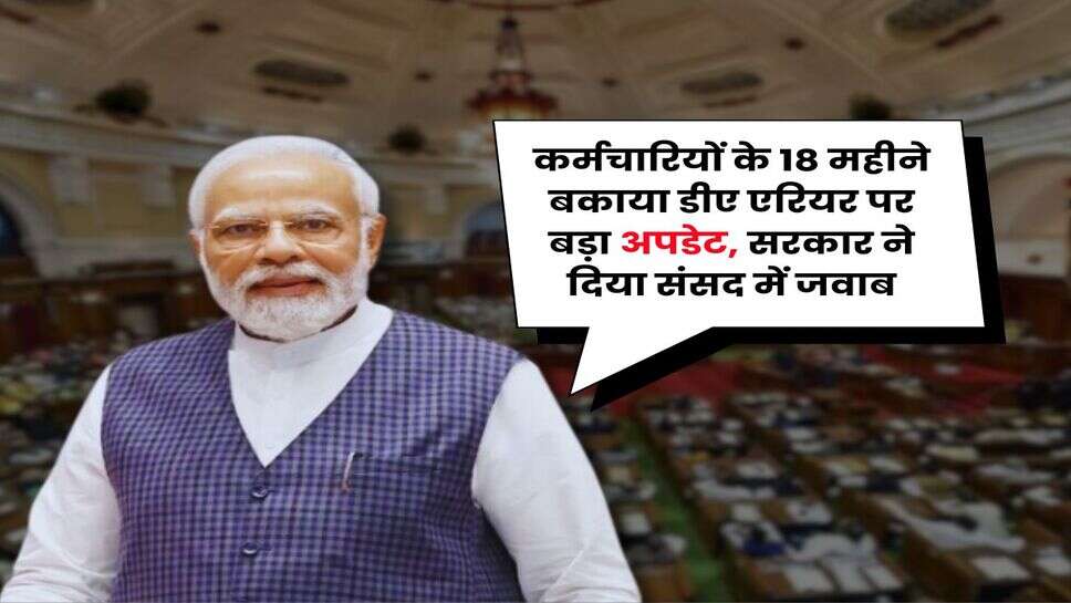 DA Arrears : कर्मचारियों के 18 महीने बकाया डीए एरियर पर बड़ा अपडेट, सरकार ने दिया संसद में जवाब