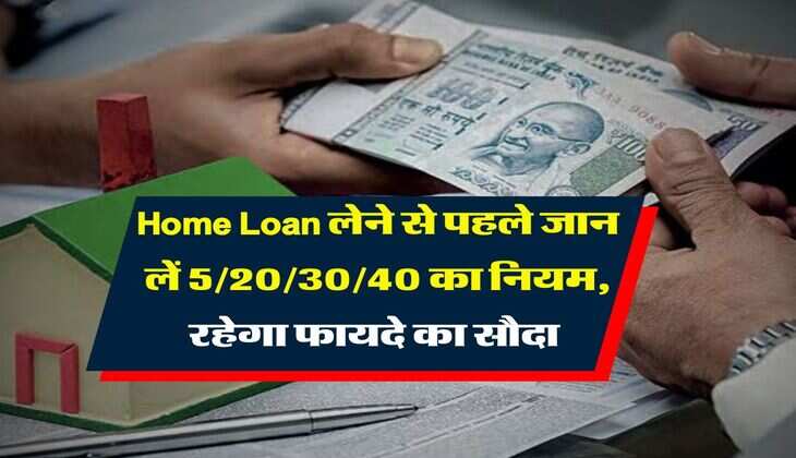 Home Loan लेने से पहले जान लें 5/20/30/40 का नियम, रहेगा फायदे का सौदा 