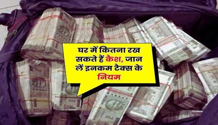 Income Tax Rule 2025 : घर में कितना रख सकते हैं कैश, जान लें इनकम टैक्स के नियम