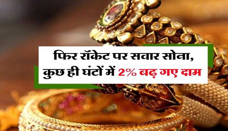 Gold Rate : फिर रॉकेट पर सवार सोना, कुछ ही घंटों में 2% बढ़ गए दाम