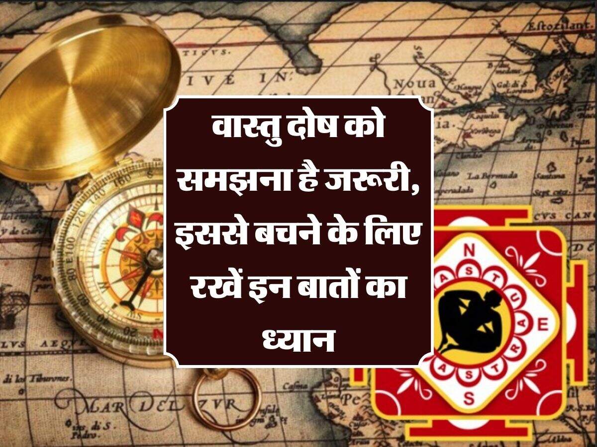 Vastu Dosh: वास्तु दोष को समझना है जरूरी, इससे बचने के लिए रखें इन बातों का ध्यान