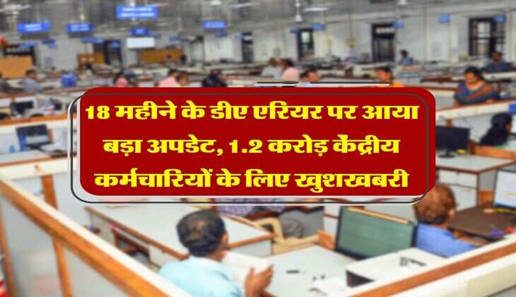 DA arrear : 18 महीने के डीए एरियर पर आया बड़ा अपडेट, 1.2 करोड़ केंद्रीय कर्मचारियों के लिए खुशखबरी