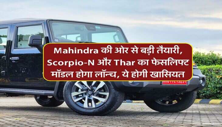 Mahindra की ओर से बड़ी तैयारी, Scorpio-N और Thar का फेसलिफ्ट मॉडल होगा लॉन्च, ये होगी खासियत