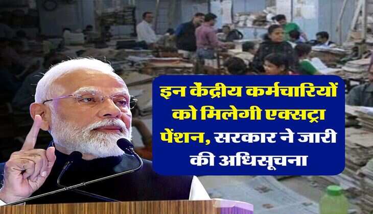 New Pension Rules : इन केंद्रीय कर्मचारियों को मिलेगी एक्सट्रा पेंशन, सरकार ने जारी की अधिसूचना