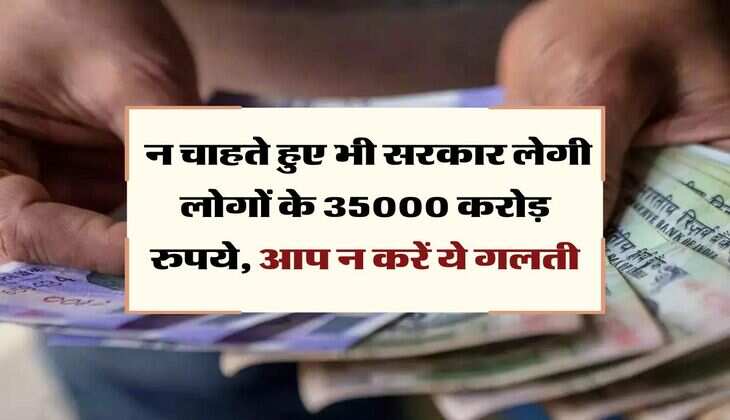 Account Nominee : न चाहते हुए भी सरकार लेगी लोगों के 35000 करोड़ रुपये, आप न करें ये गलती