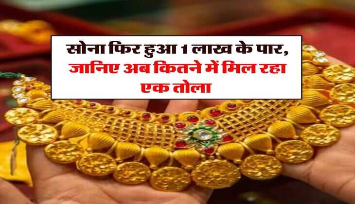 Gold Rate : सोना फिर हुआ 1 लाख के पार, जानिए अब कितने में मिल रहा एक तोला 