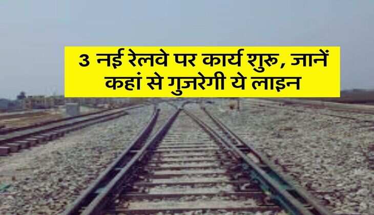 New Railway Line : 3 नई रेलवे पर कार्य शुरू, जानें कहां से गुजरेगी ये लाइन
