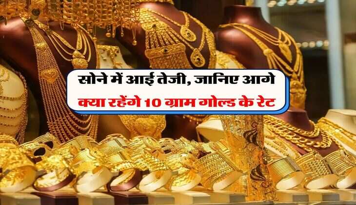 Gold Rate : सोने में आई&nbsp;तेजी, जानिए आगे क्या रहेंगे 10 ग्राम गोल्ड&nbsp;के रेट