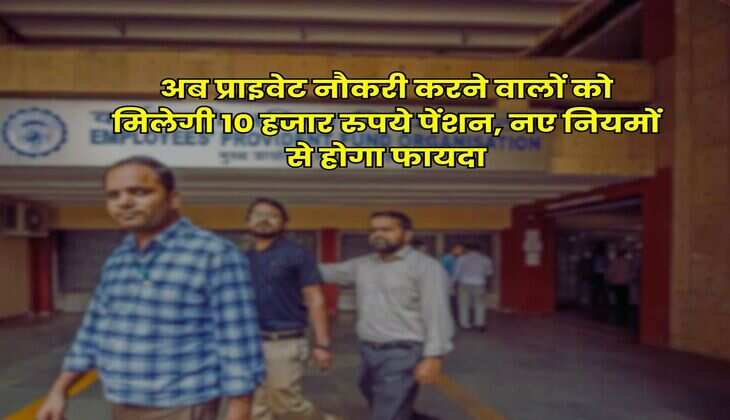 EPFO Rules : अब प्राइवेट नौकरी करने वालों को मिलेगी 10 हजार रुपये पेंशन, नए नियमों से होगा फायदा