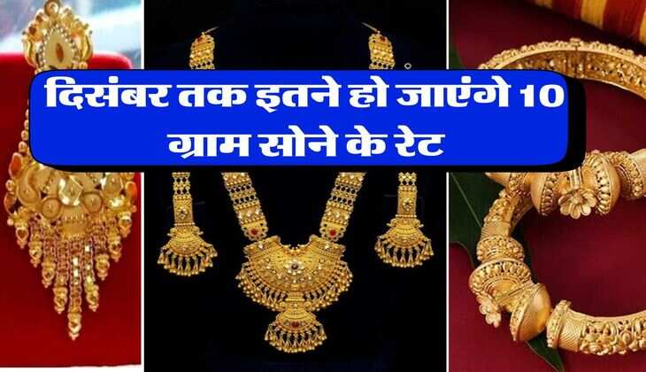 Gold Rate Hike : दिसंबर तक इतने हो जाएंगे 10 ग्राम सोने के रेट