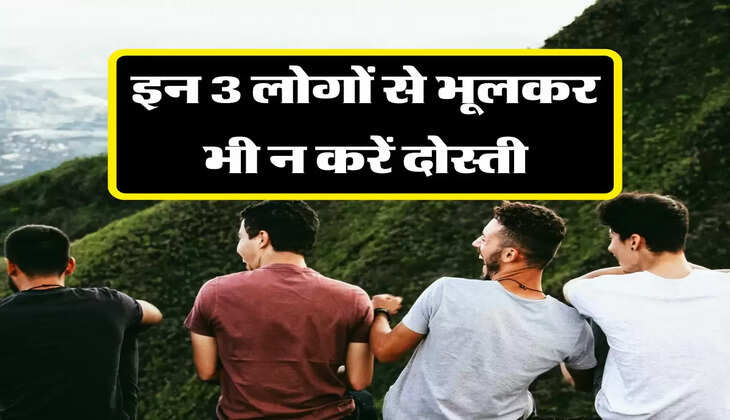 चाणक्य नीति: इन 3 लोगों से भूलकर भी न करें दोस्ती, जीवन बना देंगे नर्क