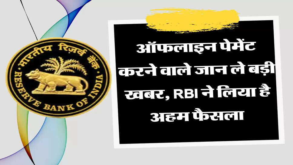 ऑफलाइन पेमेंट करने वाले जान ले बड़ी खबर, RBI ने लिया है अहम फैसला&nbsp;
