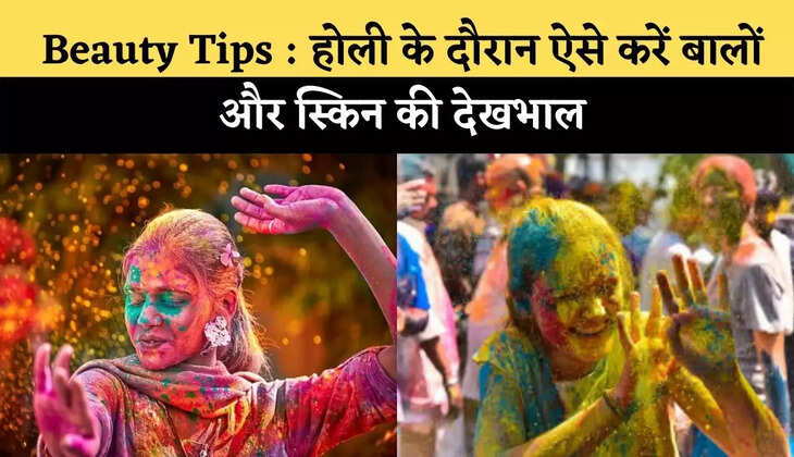 Beauty Tips : होली के दौरान ऐसे करें बालों और स्किन की देखभाल