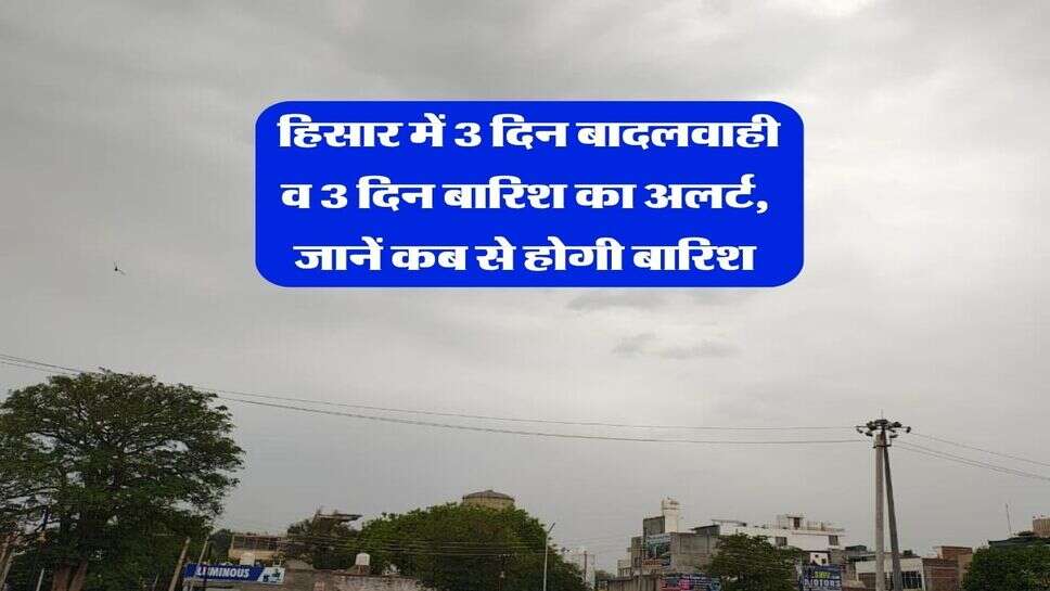 Hisar ka mausam 10 october : हिसार में 3 दिन बादलवाही व 3 दिन बारिश का अलर्ट, जानें कब से होगी बारिश