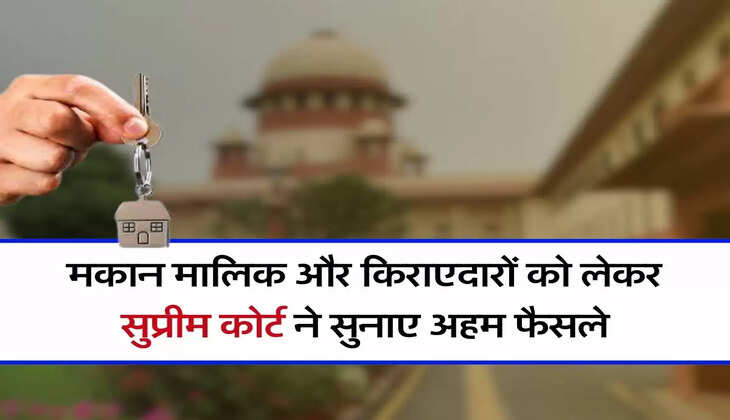 Supreme Court Decision : मकान मालिक और किराएदारों को लेकर सुप्रीम कोर्ट ने सुनाए अहम फैसले