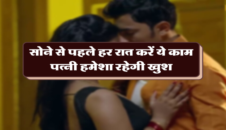 सोने से पहले हर रात करें ये काम, पत्नी हमेशा रहेगी खुश&nbsp;