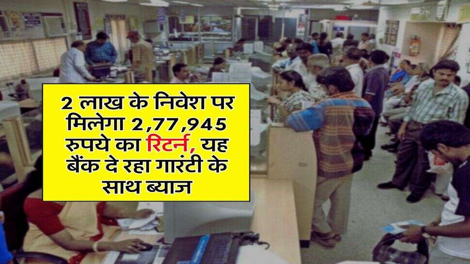 Bank FD : 2 लाख के निवेश पर मिलेगा &nbsp;2,77,945 रुपये का रिटर्न, यह बैंक दे रहा गारंटी के साथ ब्याज