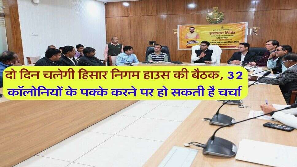 दो दिन चलेगी हिसार निगम हाउस की बैठक, 32 कॉलोनियों के पक्के करने पर हो सकती है चर्चा