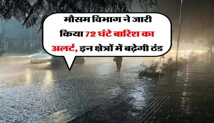 Weather Forecast : मौसम विभाग ने जारी किया 72 घंटे बारिश का अलर्ट, इन क्षेत्रों में बढ़ेगी ठंड