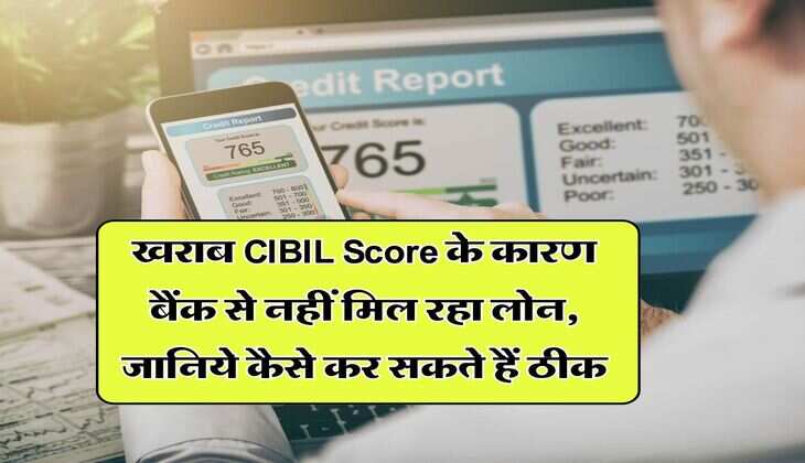 खराब CIBIL Score के कारण बैंक से नहीं मिल रहा लोन, जानिये कैसे कर सकते हैं ठीक