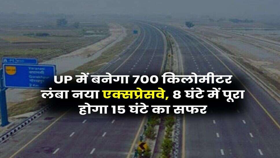 UP में बनेगा 700 किलोमीटर लंबा नया एक्सप्रेसवे, 8 घंटे में पूरा होगा 15 घंटे का सफर