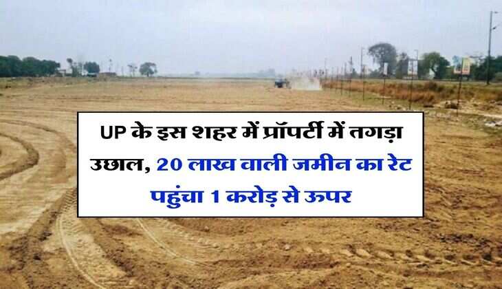 UP के इस शहर में प्रॉपर्टी में तगड़ा उछाल, 20 लाख वाली जमीन का रेट पहुंचा 1 करोड़ से ऊपर