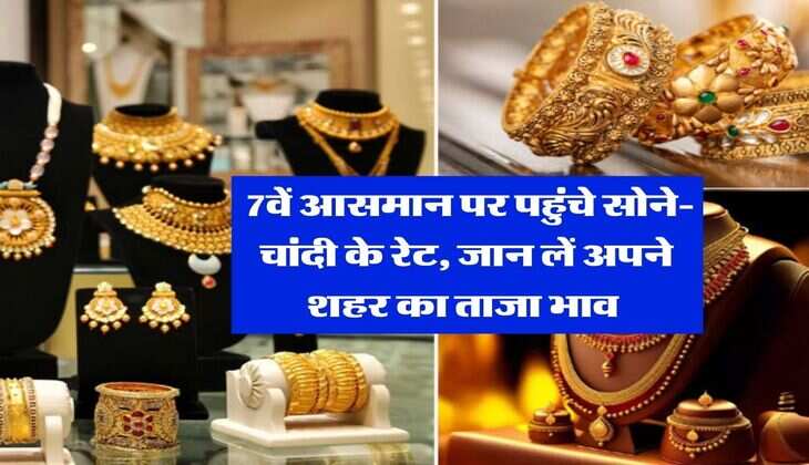 Gold- Silver Price : 7वें आसमान पर पहुंचे सोने-चांदी के रेट, जान लें अपने शहर का ताजा भाव&nbsp;