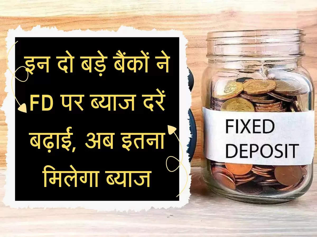 Fixed Deposit Rates : इन दो बड़े बैंकों ने FD पर ब्याज दरें बढ़ाईं, अब इतना मिलेगा ब्याज