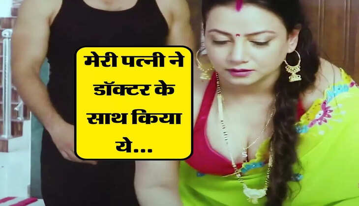  My Story : जिस डॉक्टर से मेरी पत्नी ने इलाज करवाया उसी के साथ कर लिया ये...