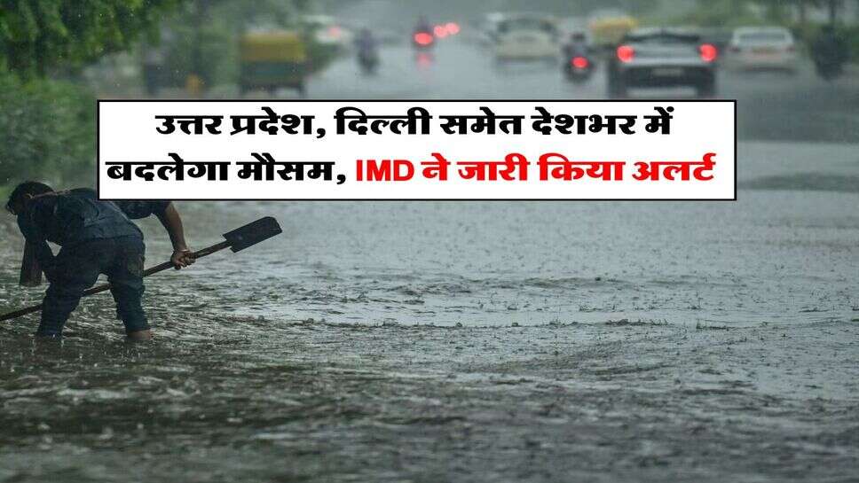 IMD Weather : उत्तर प्रदेश, दिल्ली समेत देशभर में बदलेगा मौसम, IMD ने जारी किया अलर्ट